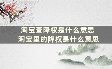 淘宝查降权是什么意思 淘宝里的降权是什么意思